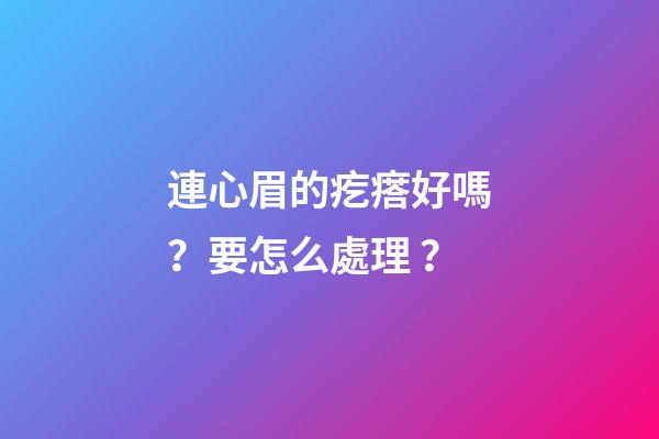 連心眉的疙瘩好嗎？要怎么處理？